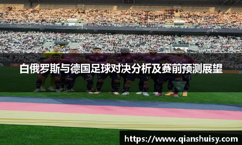 白俄罗斯与德国足球对决分析及赛前预测展望