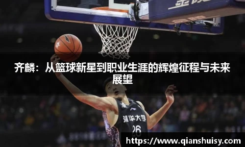 齐麟：从篮球新星到职业生涯的辉煌征程与未来展望