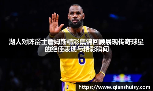 湖人对阵爵士詹姆斯精彩集锦回顾展现传奇球星的绝佳表现与精彩瞬间