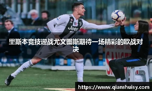 里斯本竞技迎战尤文图斯期待一场精彩的欧战对决