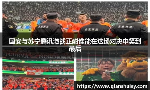 国安与苏宁腾讯激战正酣谁能在这场对决中笑到最后